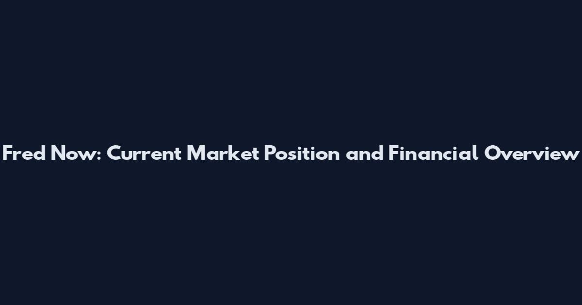Fred Now: Current Market Position and Financial Overview