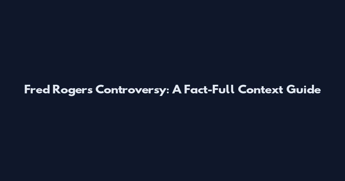 Fred Rogers Controversy: A Fact-Full Context Guide