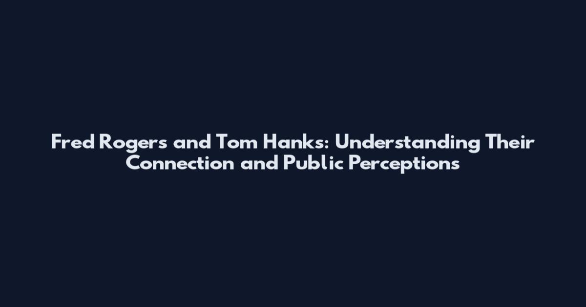 Fred Rogers and Tom Hanks: Understanding Their Connection and Public Perceptions