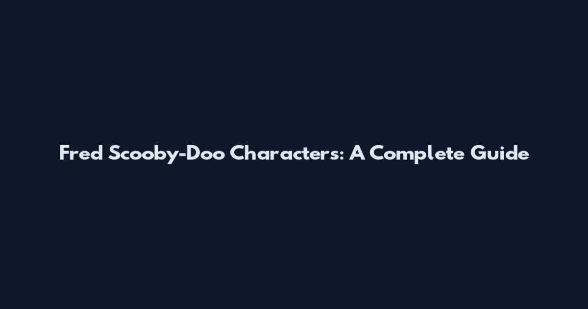 Fred Scooby-Doo Characters: A Complete Guide