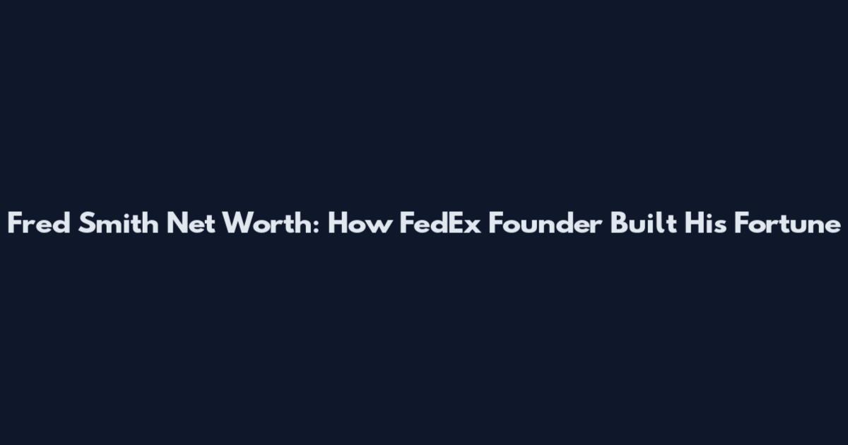 Fred Smith Net Worth: How FedEx Founder Built His Fortune
