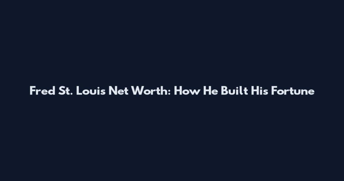 Fred St. Louis Net Worth: How He Built His Fortune