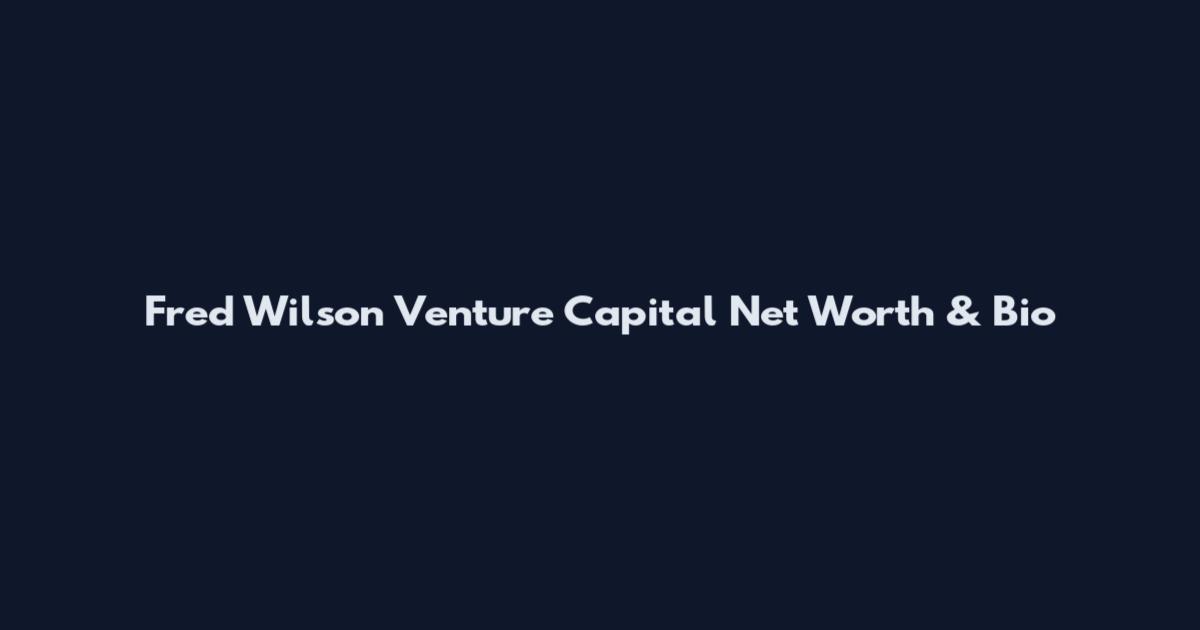 Fred Wilson Venture Capital Net Worth & Bio
