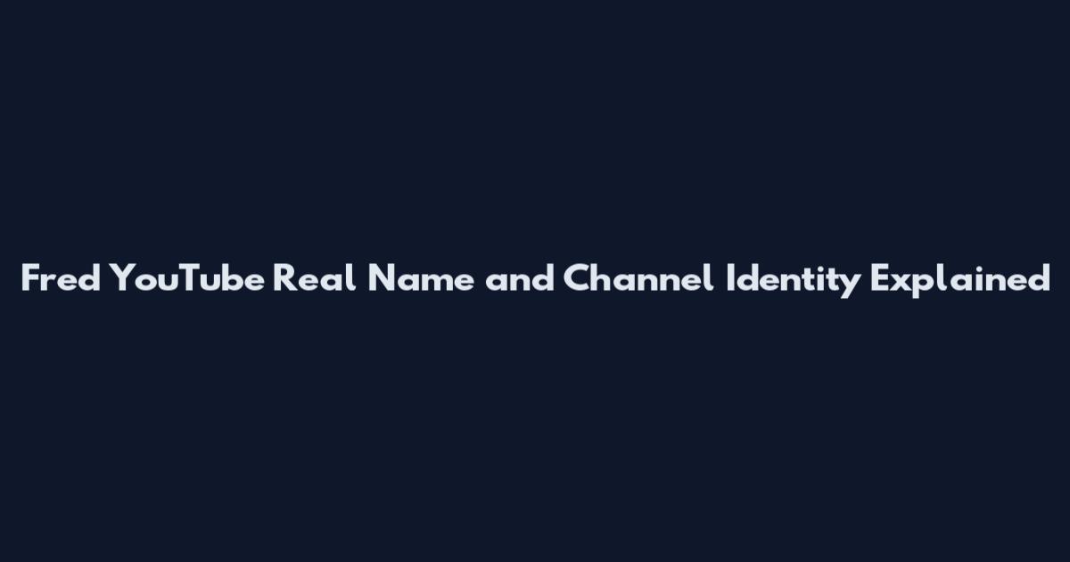 Fred YouTube Real Name and Channel Identity Explained