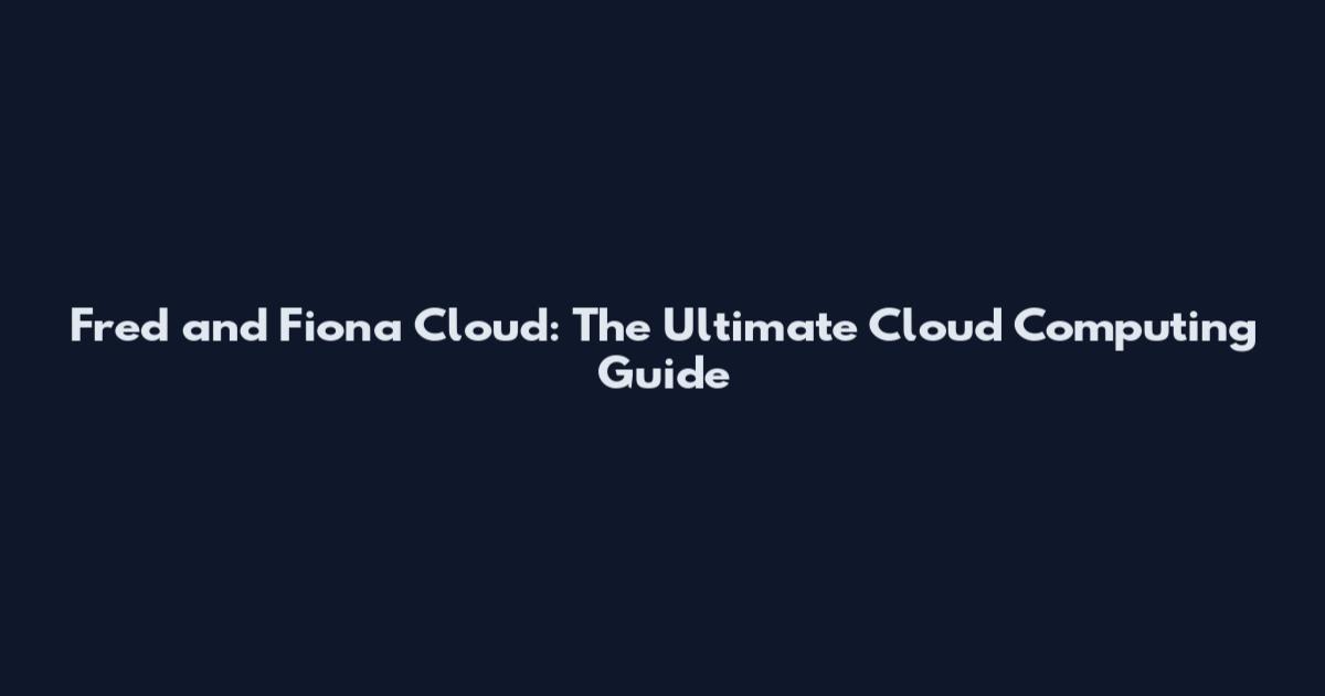 Fred and Fiona Cloud: The Ultimate Cloud Computing Guide