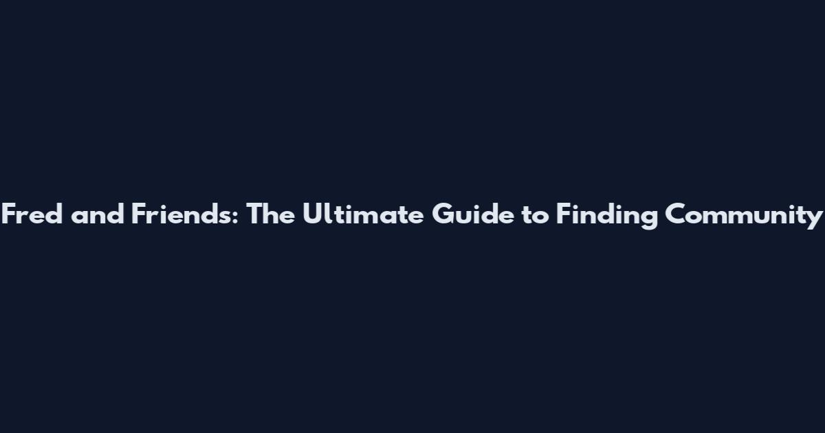 Fred and Friends: The Ultimate Guide to Finding Community