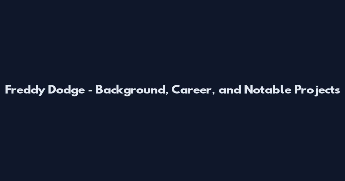 Freddy Dodge - Background, Career, and Notable Projects