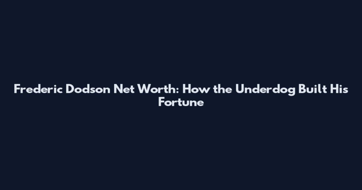 Frederic Dodson Net Worth: How the Underdog Built His Fortune