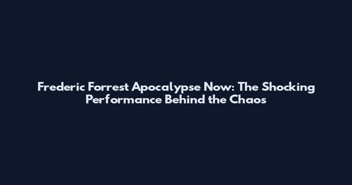 Frederic Forrest Apocalypse Now: The Shocking Performance Behind the Chaos