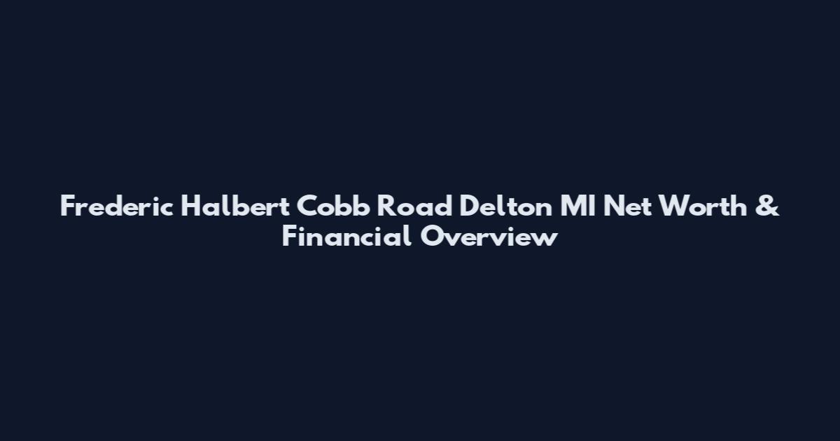 Frederic Halbert Cobb Road Delton MI Net Worth & Financial Overview