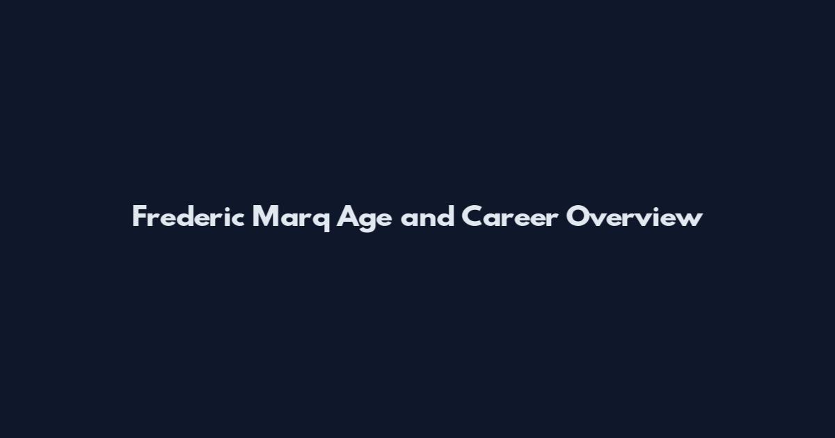 Frederic Marq Age and Career Overview