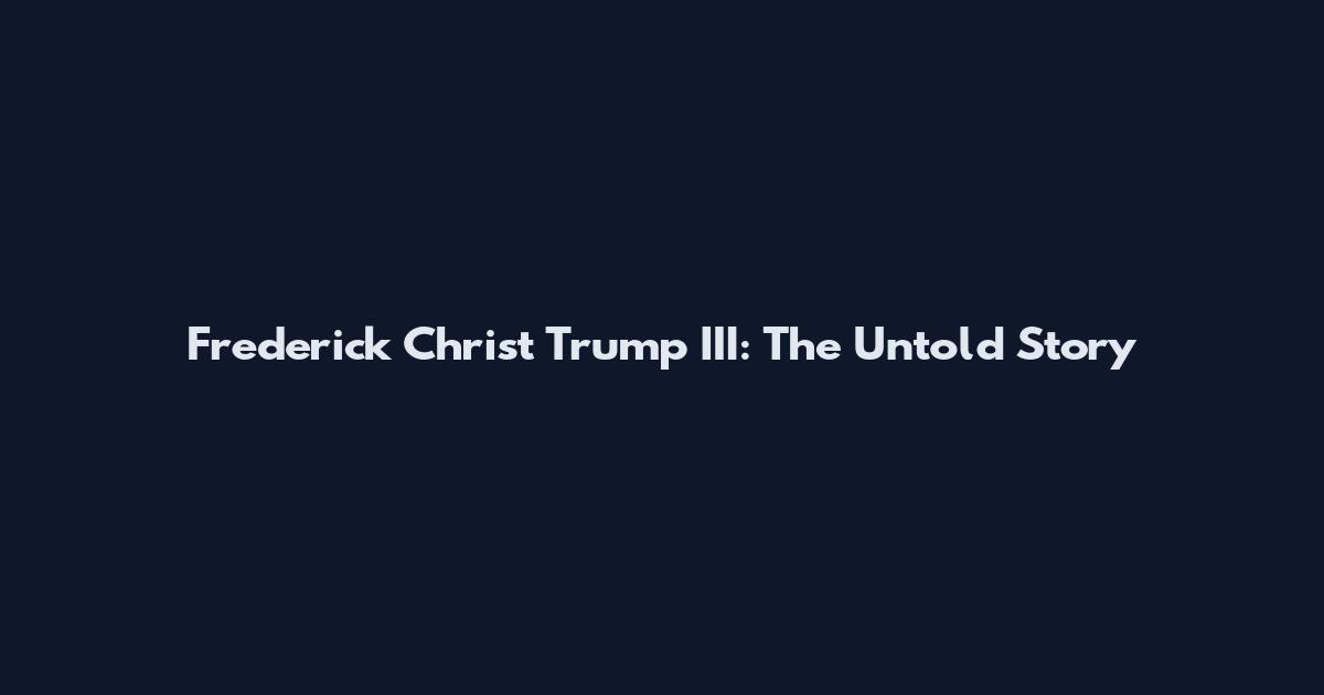 Frederick Christ Trump III: The Untold Story