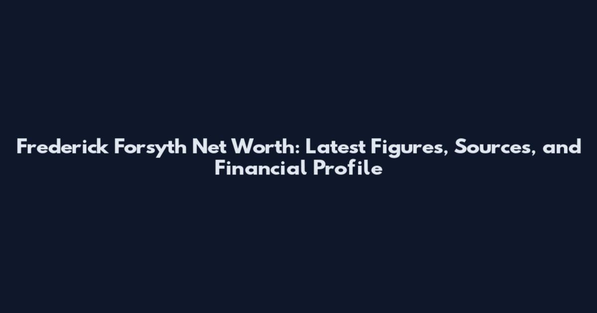 Frederick Forsyth Net Worth: Latest Figures, Sources, and Financial Profile