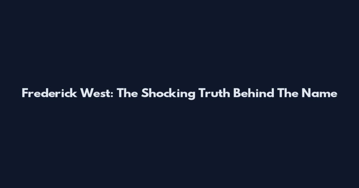 Frederick West: The Shocking Truth Behind The Name