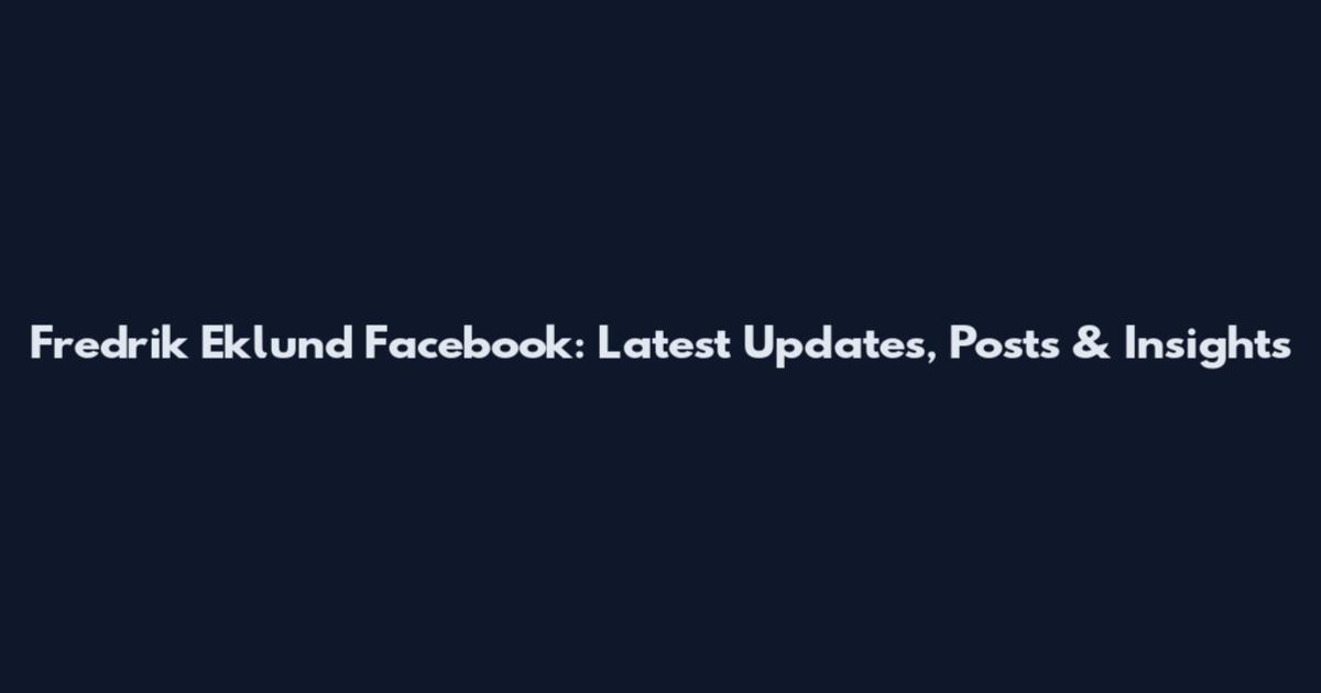 Fredrik Eklund Facebook: Latest Updates, Posts & Insights