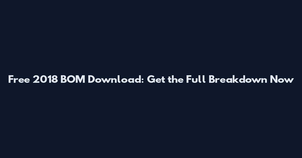 Free 2018 BOM Download: Get the Full Breakdown Now