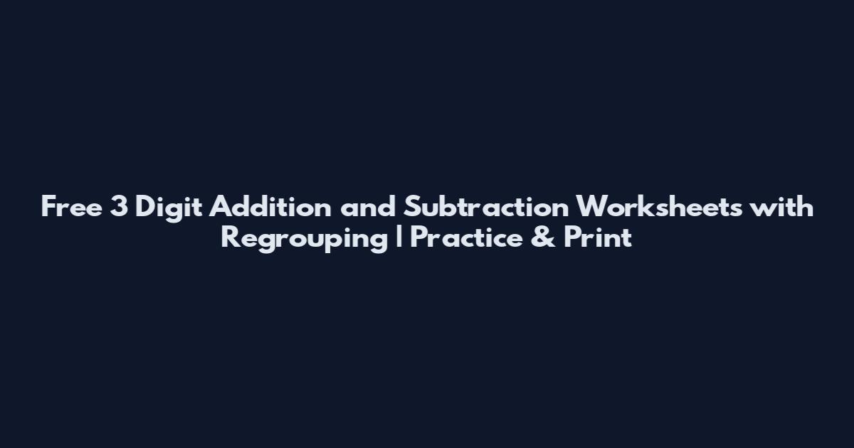 Free 3 Digit Addition and Subtraction Worksheets with Regrouping | Practice & Print