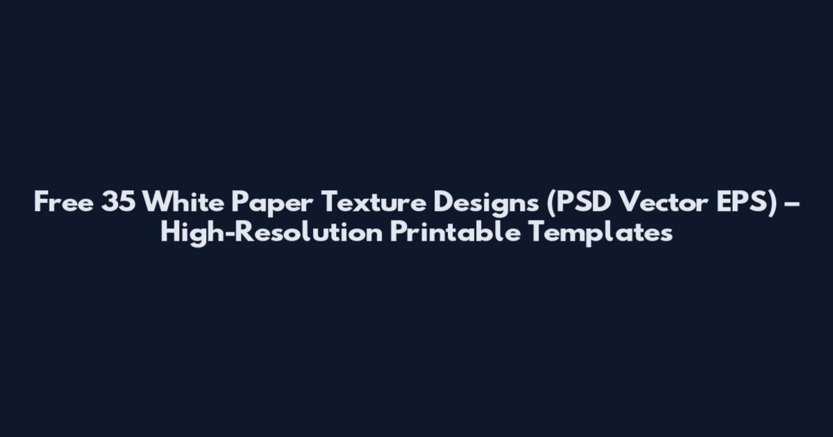 Free 35 White Paper Texture Designs (PSD Vector EPS) – High-Resolution Printable Templates
