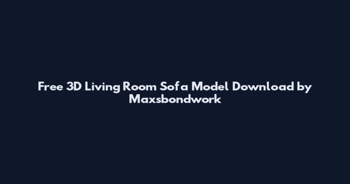 Free 3D Living Room Sofa Model Download by Maxsbondwork