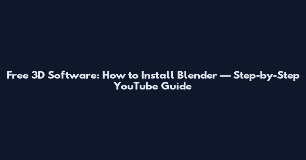 Free 3D Software: How to Install Blender — Step-by-Step YouTube Guide