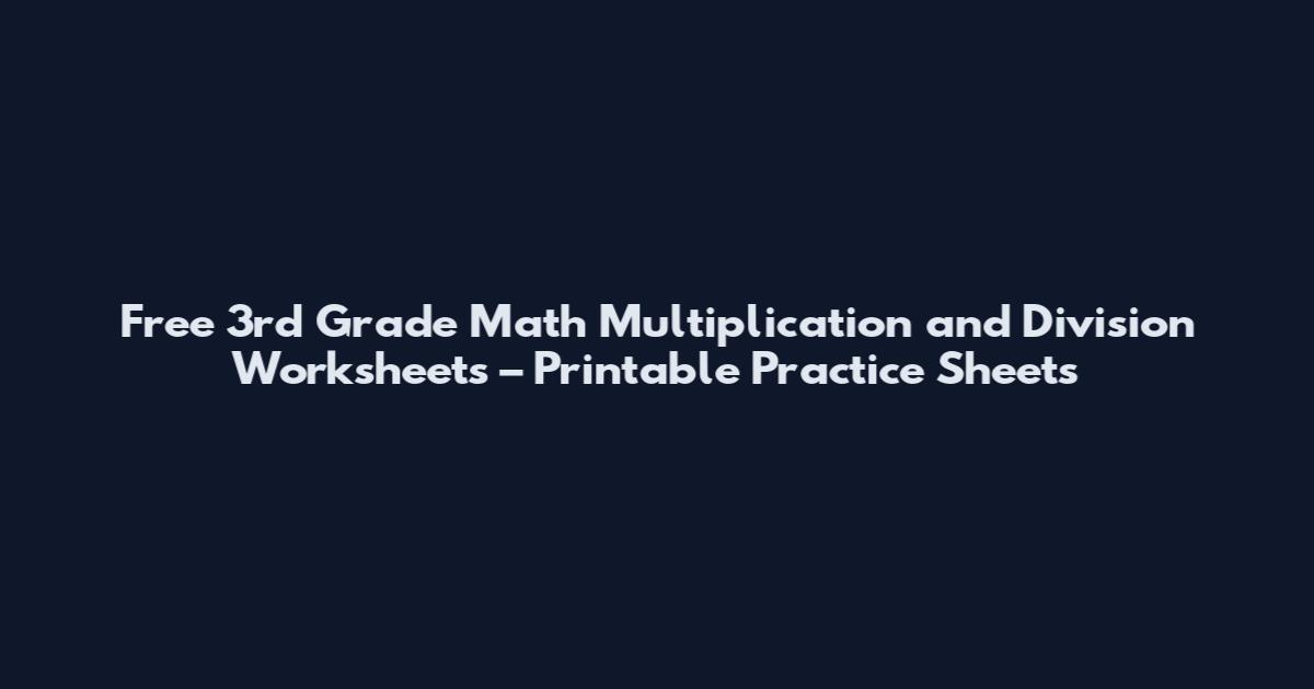 Free 3rd Grade Math Multiplication and Division Worksheets – Printable Practice Sheets