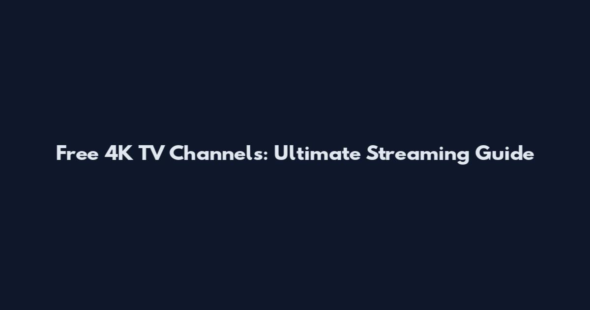 Free 4K TV Channels: Ultimate Streaming Guide