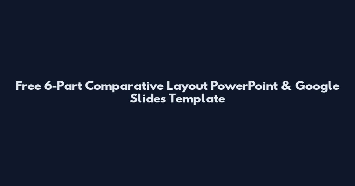 Free 6-Part Comparative Layout PowerPoint & Google Slides Template