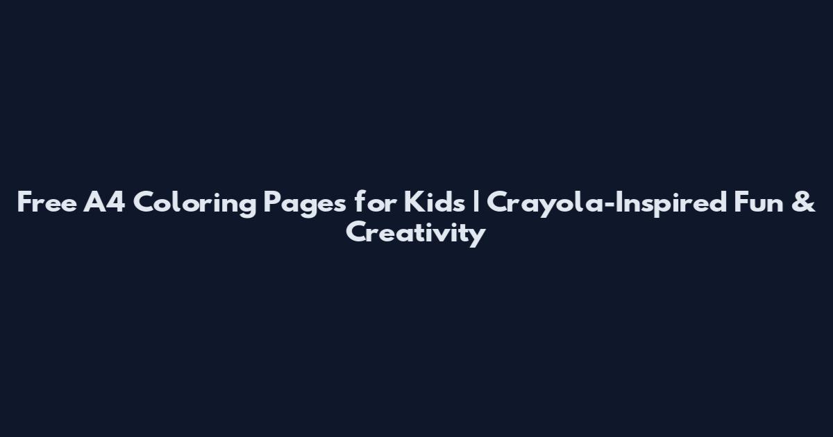 Free A4 Coloring Pages for Kids | Crayola-Inspired Fun & Creativity
