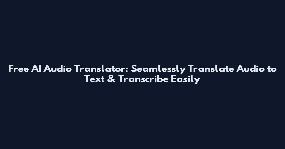 Free AI Audio Translator: Seamlessly Translate Audio to Text & Transcribe Easily