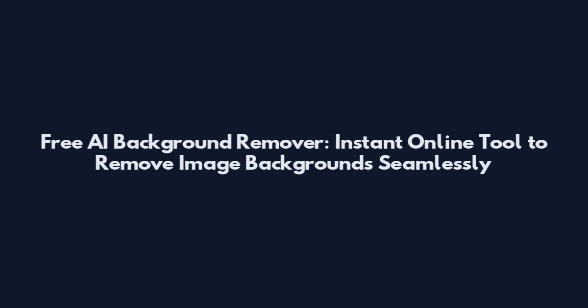 Free AI Background Remover: Instant Online Tool to Remove Image Backgrounds Seamlessly