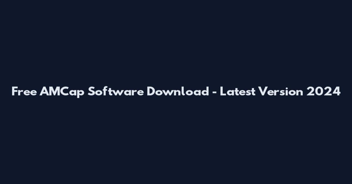Free AMCap Software Download - Latest Version 2024