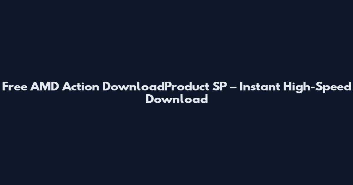 Free AMD Action DownloadProduct SP – Instant High-Speed Download