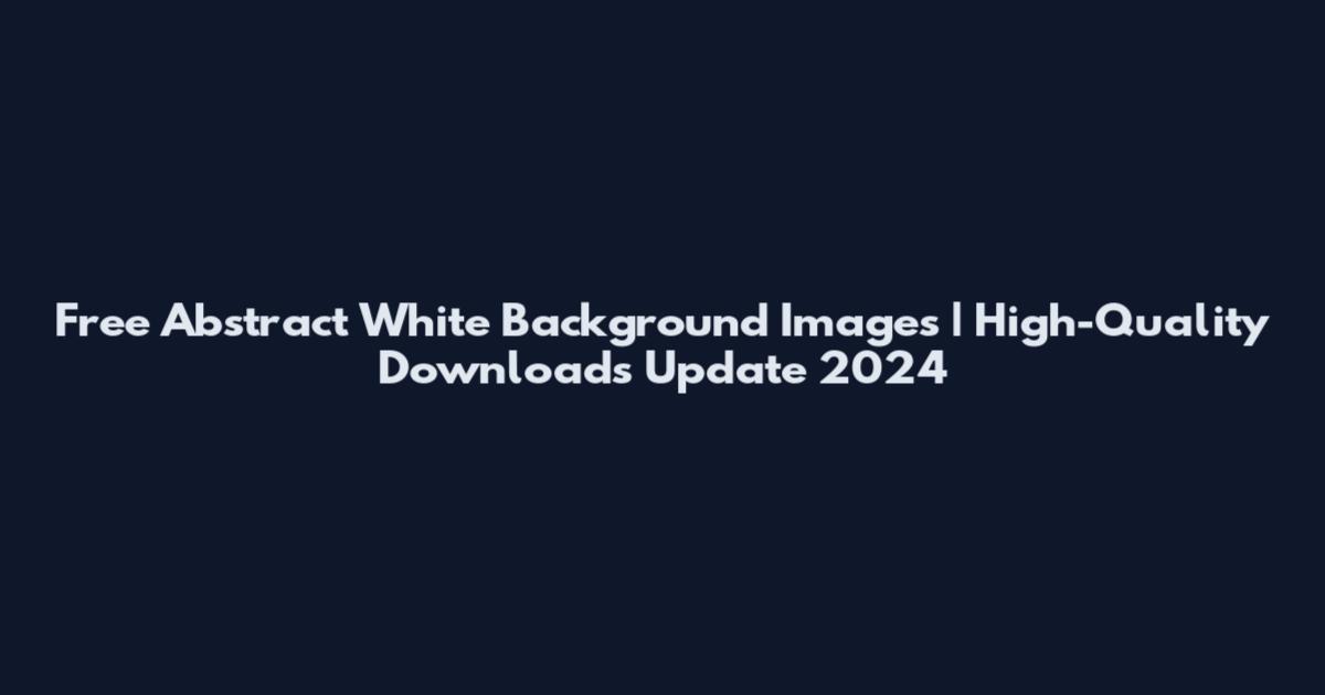 Free Abstract White Background Images | High-Quality Downloads Update 2024