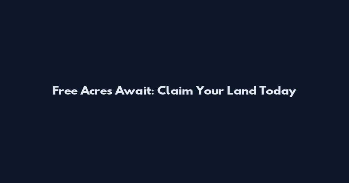 Free Acres Await: Claim Your Land Today