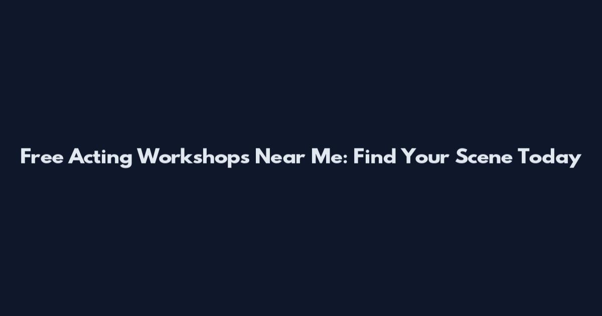 Free Acting Workshops Near Me: Find Your Scene Today