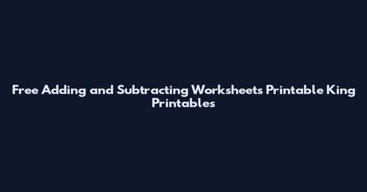 Free Adding and Subtracting Worksheets Printable King Printables