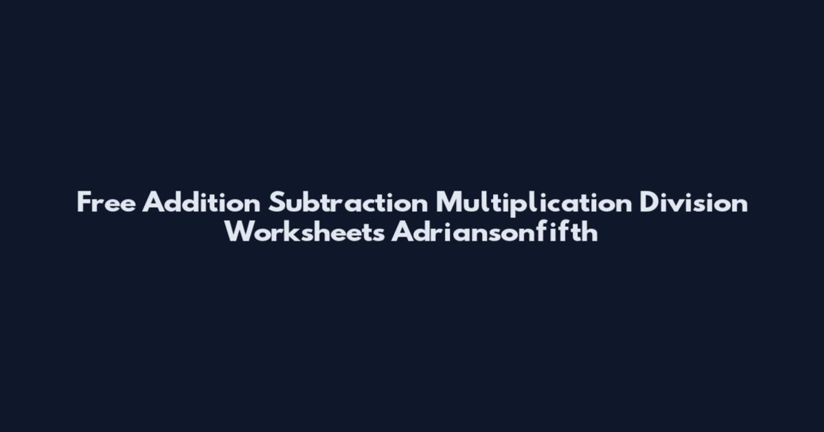 Free Addition Subtraction Multiplication Division Worksheets Adriansonfifth