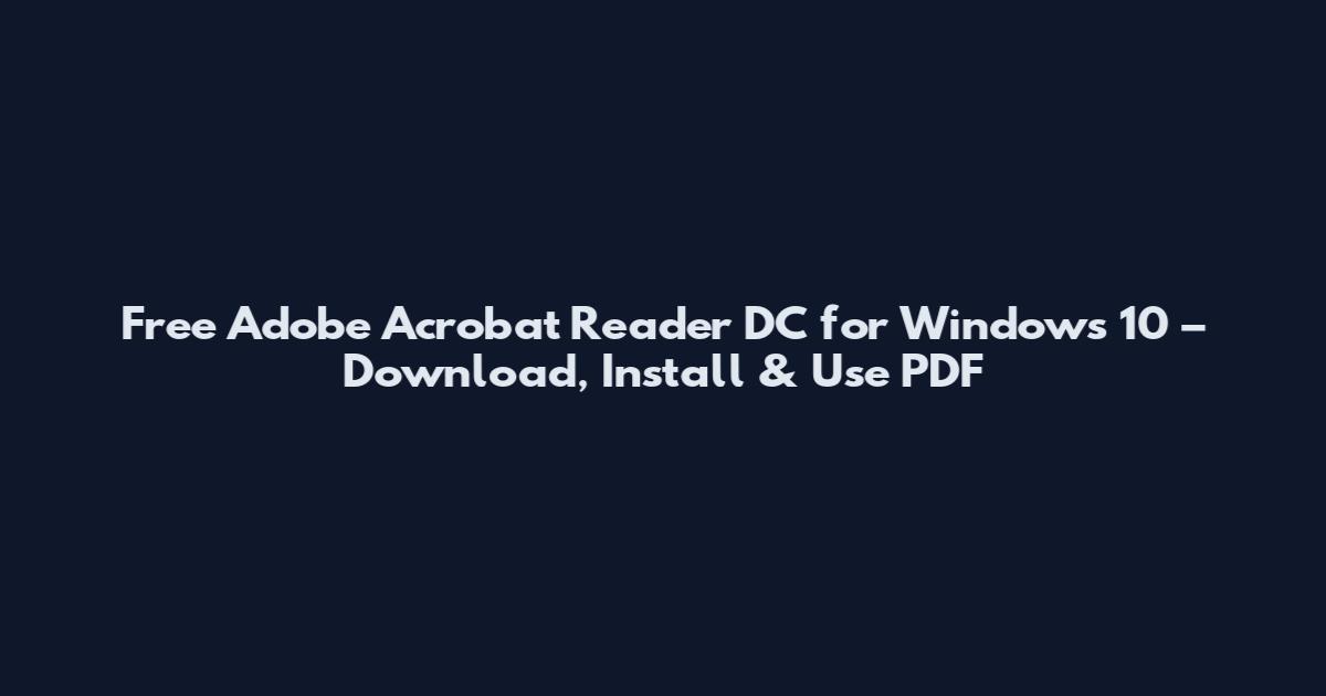 Free Adobe Acrobat Reader DC for Windows 10 – Download, Install & Use PDF