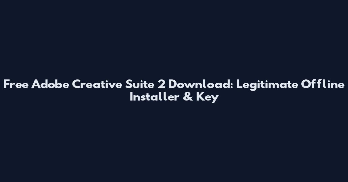 Free Adobe Creative Suite 2 Download: Legitimate Offline Installer & Key