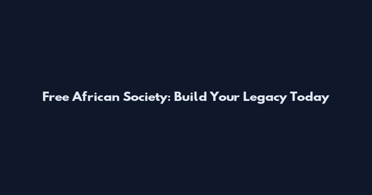 Free African Society: Build Your Legacy Today