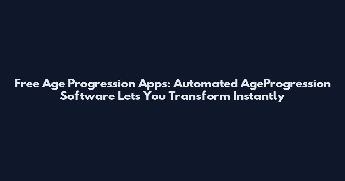 Free Age Progression Apps: Automated AgeProgression Software Lets You Transform Instantly