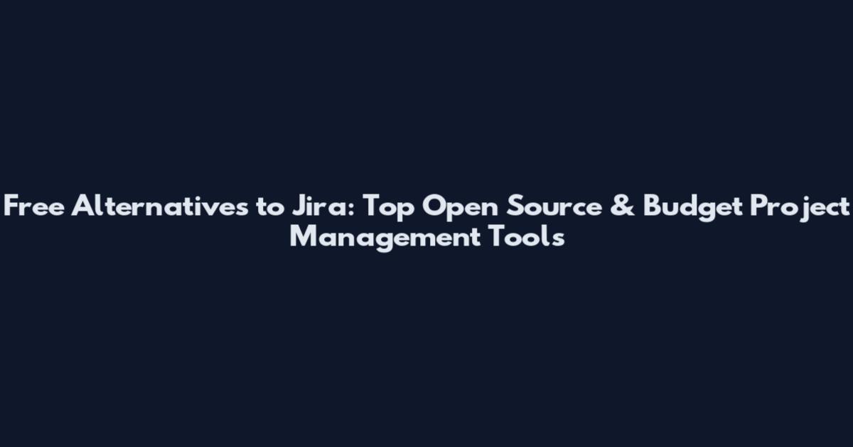 Free Alternatives to Jira: Top Open Source & Budget Project Management Tools