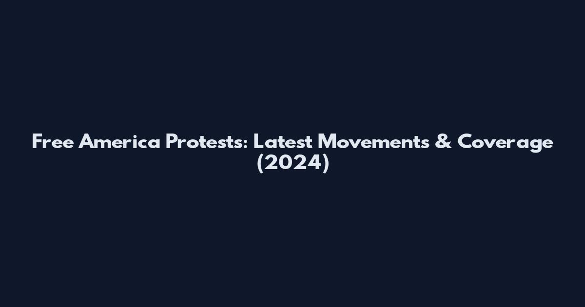 Free America Protests: Latest Movements & Coverage (2024)