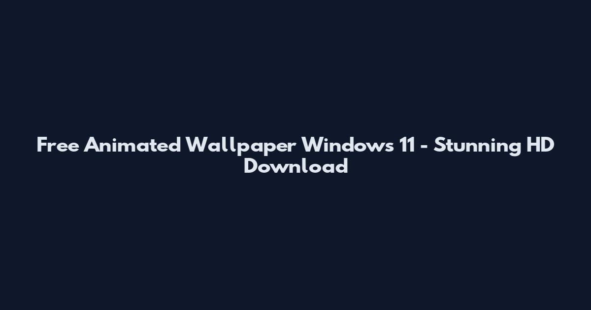 Free Animated Wallpaper Windows 11 - Stunning HD Download