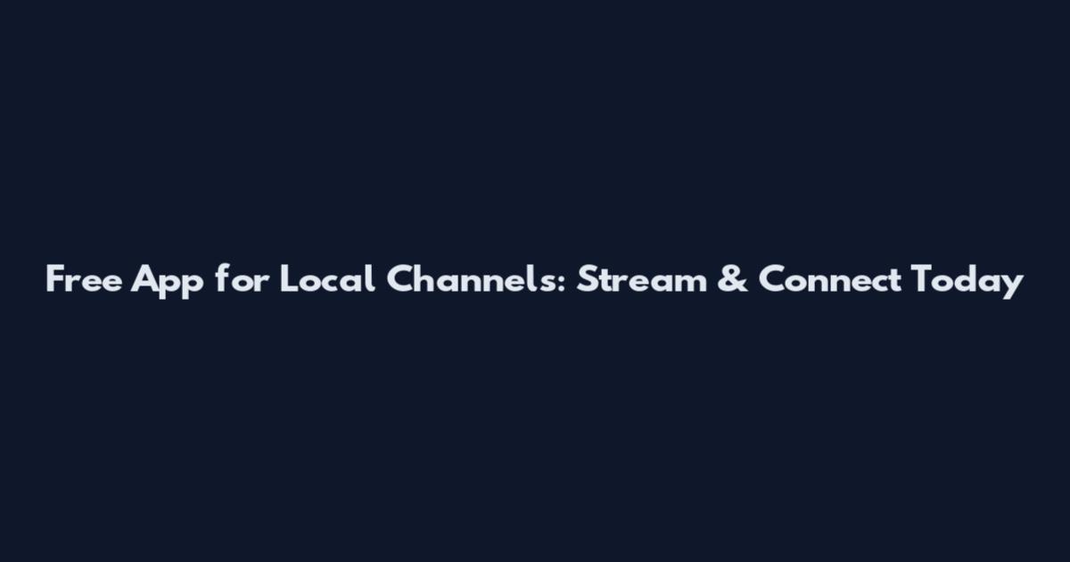 Free App for Local Channels: Stream & Connect Today