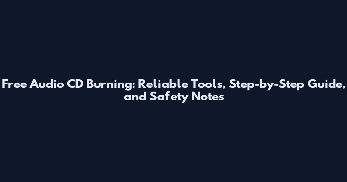 Free Audio CD Burning: Reliable Tools, Step-by-Step Guide, and Safety Notes