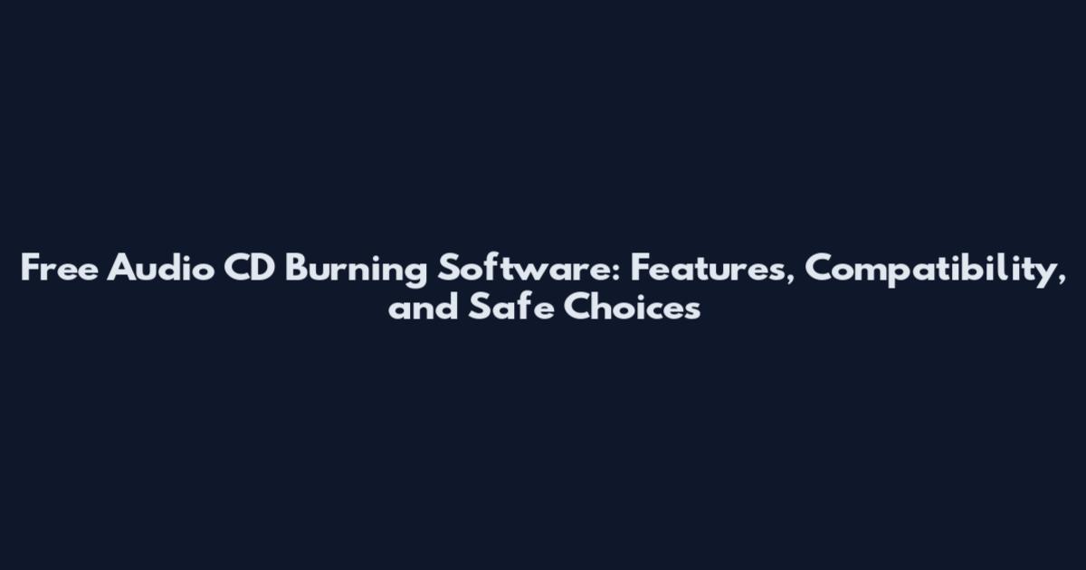 Free Audio CD Burning Software: Features, Compatibility, and Safe Choices