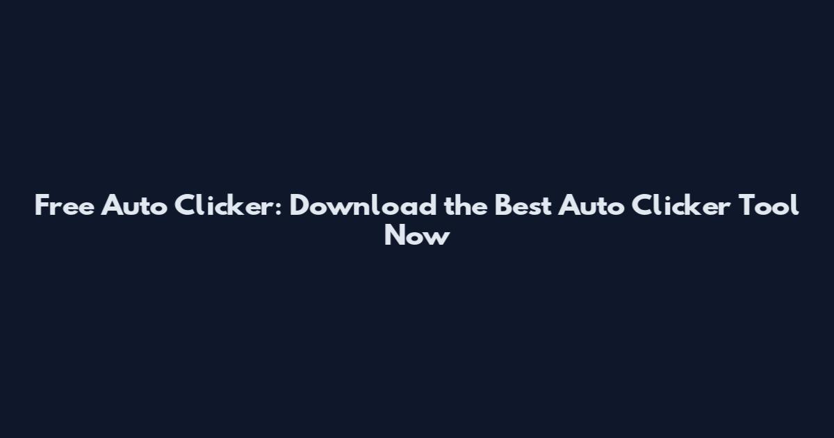Free Auto Clicker: Download the Best Auto Clicker Tool Now