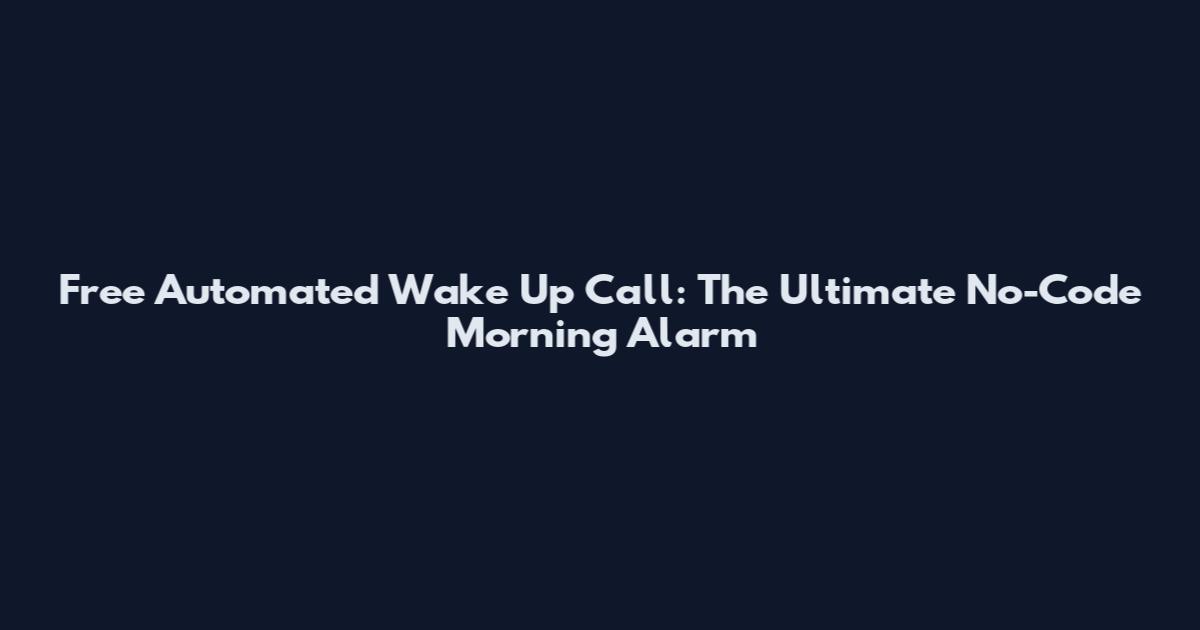 Free Automated Wake Up Call: The Ultimate No-Code Morning Alarm