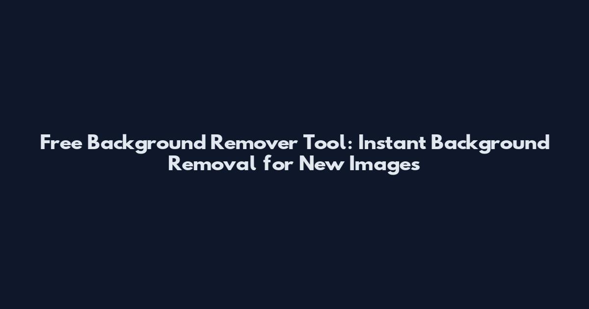 Free Background Remover Tool: Instant Background Removal for New Images